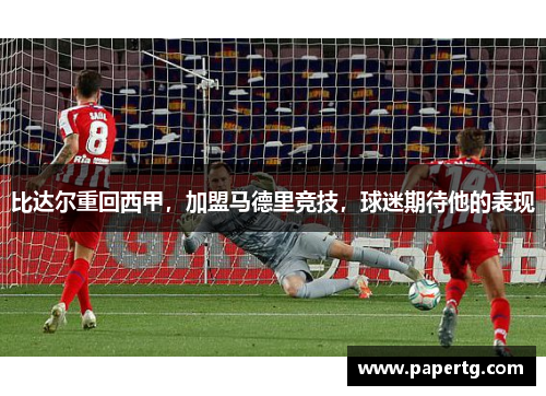 比达尔重回西甲，加盟马德里竞技，球迷期待他的表现