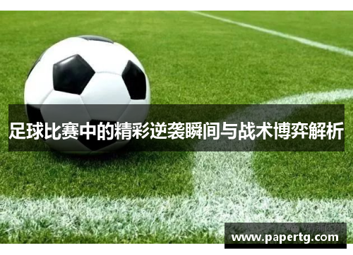 足球比赛中的精彩逆袭瞬间与战术博弈解析