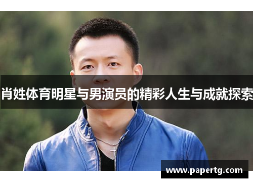 肖姓体育明星与男演员的精彩人生与成就探索