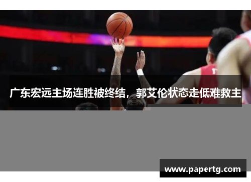 广东宏远主场连胜被终结，郭艾伦状态走低难救主