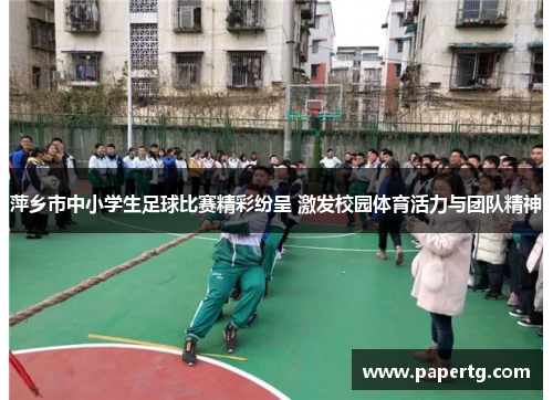 萍乡市中小学生足球比赛精彩纷呈 激发校园体育活力与团队精神