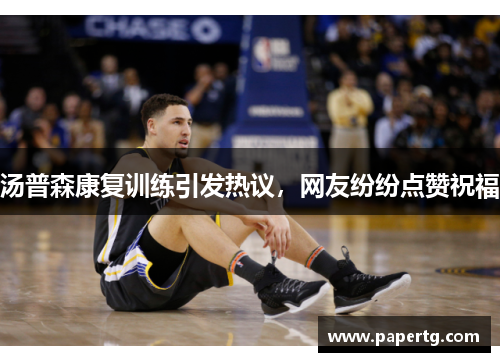 汤普森康复训练引发热议，网友纷纷点赞祝福