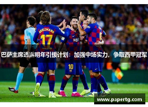 巴萨主席透露明年引援计划：加强中场实力，争取西甲冠军