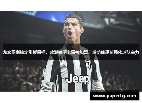 尤文图斯锁定引援目标，欧洲铁闸卡雷拉加盟，后防线逐渐强化球队实力