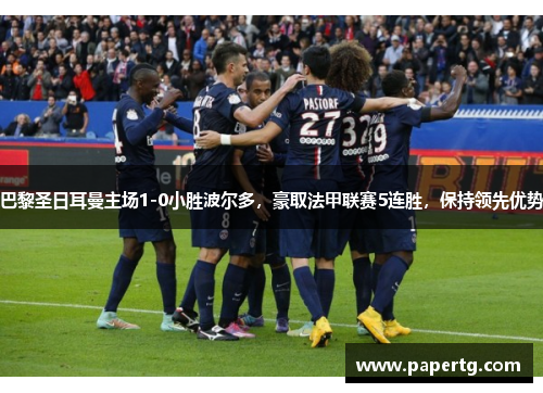 巴黎圣日耳曼主场1-0小胜波尔多，豪取法甲联赛5连胜，保持领先优势
