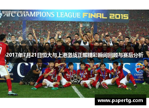 2017年7月21日恒大与上港激战正酣精彩瞬间回顾与赛后分析