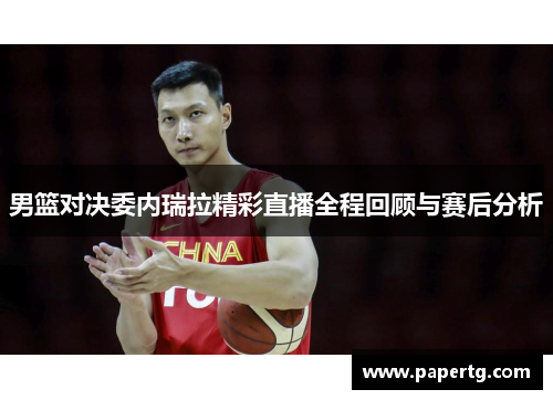 男篮对决委内瑞拉精彩直播全程回顾与赛后分析