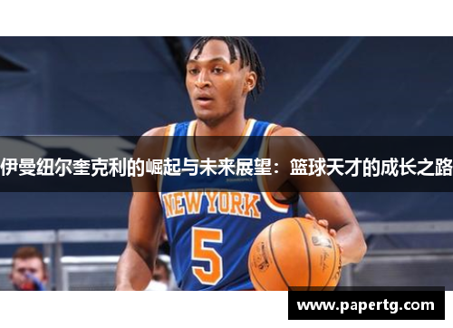 伊曼纽尔奎克利的崛起与未来展望：篮球天才的成长之路