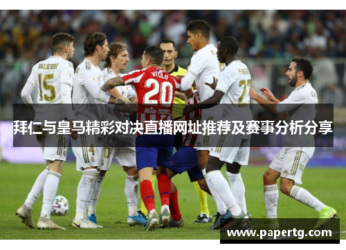 拜仁与皇马精彩对决直播网址推荐及赛事分析分享
