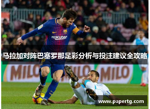 马拉加对阵巴塞罗那足彩分析与投注建议全攻略