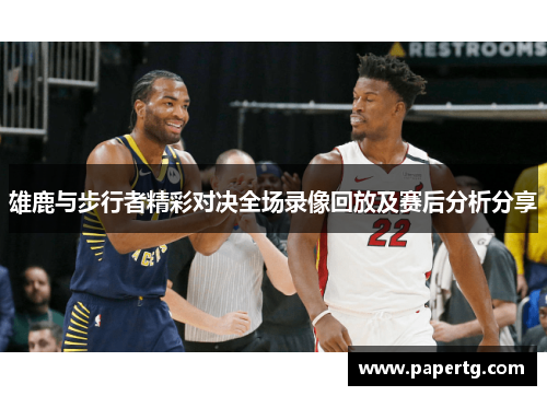 雄鹿与步行者精彩对决全场录像回放及赛后分析分享
