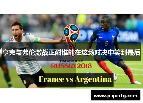 亨克与弗伦激战正酣谁能在这场对决中笑到最后
